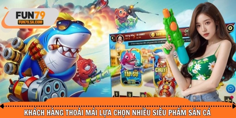 Khách hàng thoải mái lựa chọn nhiều siêu phẩm săn cá