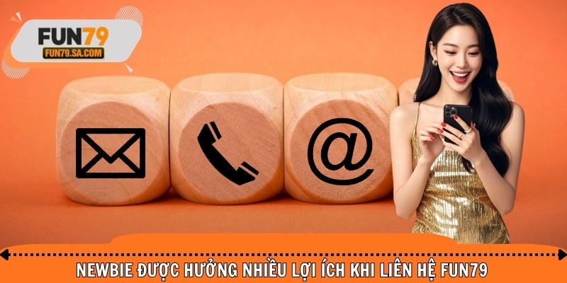 Newbie được hưởng nhiều lợi ích khi liên hệ FUN79