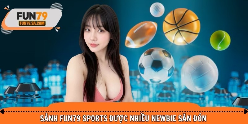 Sảnh FUN79 Sports được nhiều newbie săn đón