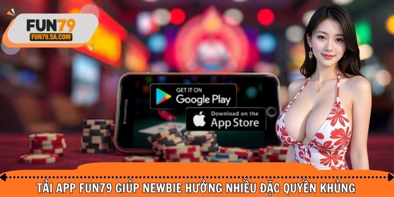 Tải app FUN79 giúp newbie hưởng nhiều đặc quyền khủng